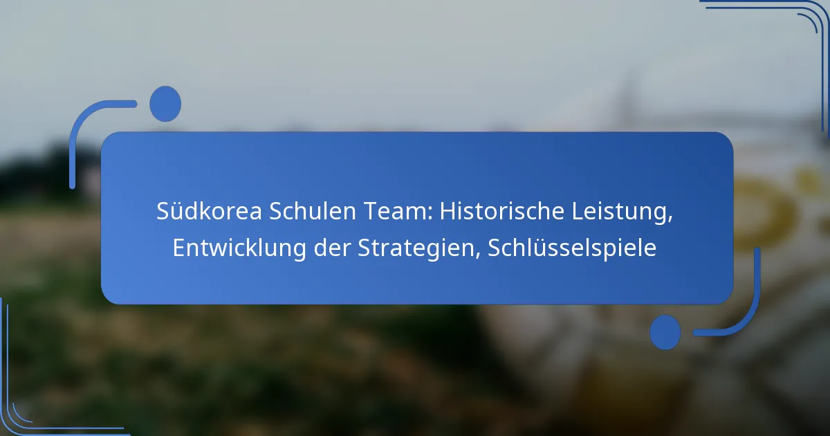 Südkorea Schulen Team: Historische Leistung, Entwicklung der Strategien, Schlüsselspiele