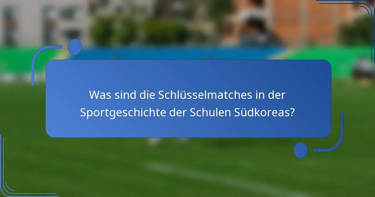 Was sind die Schlüsselmatches in der Sportgeschichte der Schulen Südkoreas?