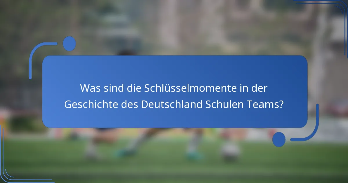 Was sind die Schlüsselmomente in der Geschichte des Deutschland Schulen Teams?