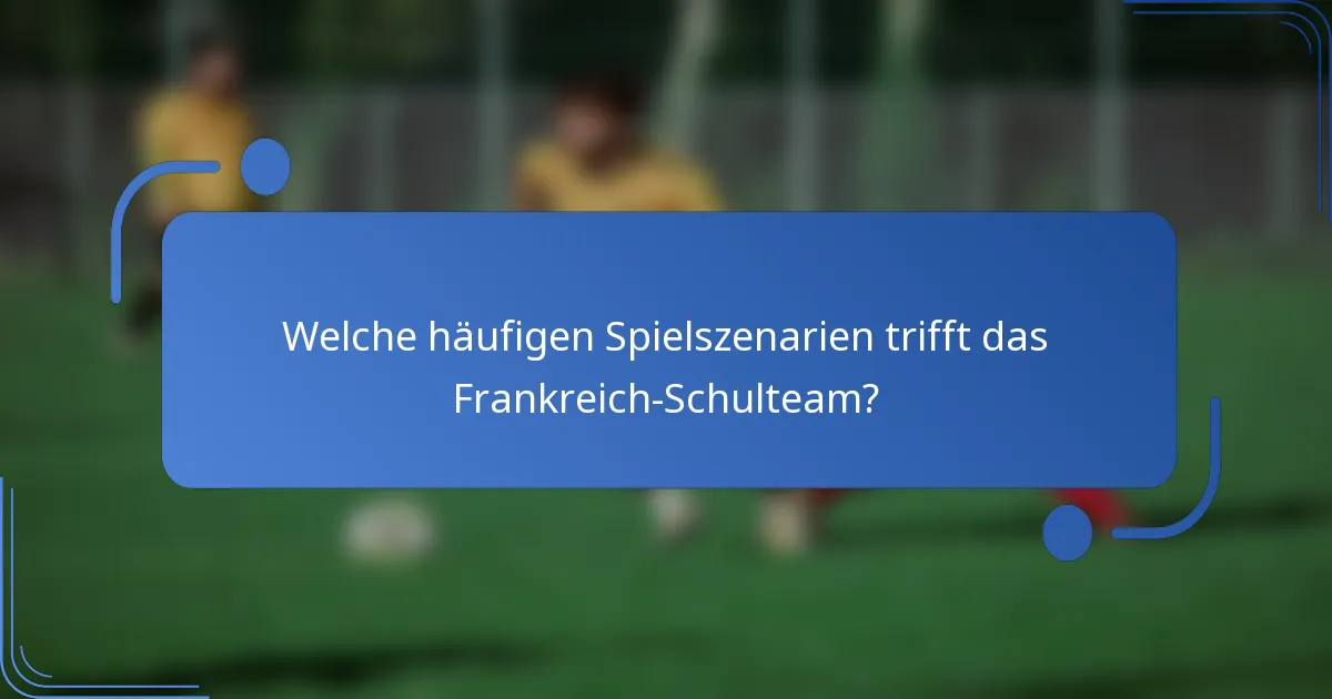 Welche häufigen Spielszenarien trifft das Frankreich-Schulteam?