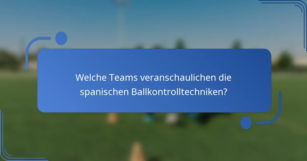 Welche Teams veranschaulichen die spanischen Ballkontrolltechniken?