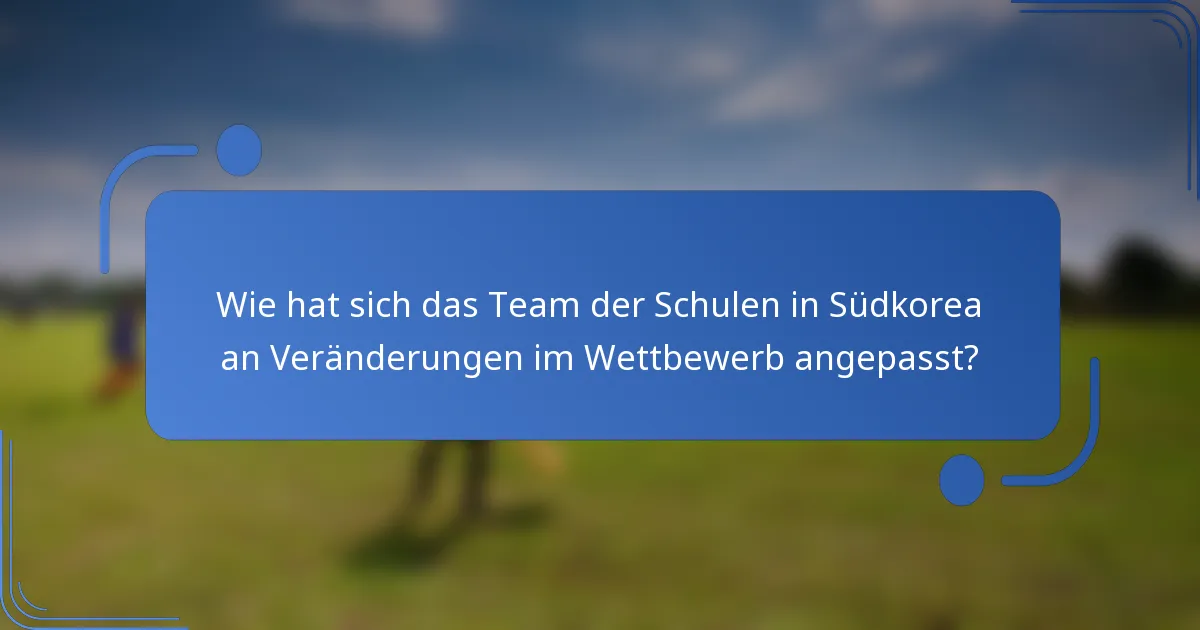 Wie hat sich das Team der Schulen in Südkorea an Veränderungen im Wettbewerb angepasst?